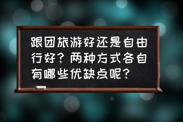 哪种旅游交通方式最实惠 跟团旅游好还是自由行好?两种方式各自有哪些优缺点呢? 哪种旅游交通方式最实惠 跟团旅游好还是自由行好?两种方式各自有哪些优缺点呢?