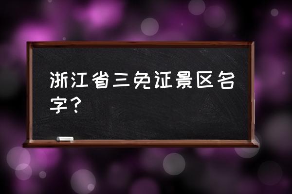 杭州附近免费旅游攻略 浙江省三免证景区名字? 杭州附近免费旅游攻略 浙江省三免证景区名字?