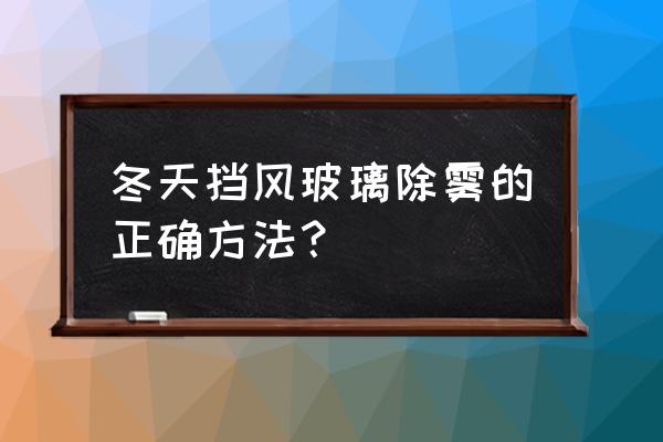 冬天车挡风玻璃除雾正确方法 冬天挡风玻璃除雾的正确方法? 冬天车挡风玻璃除雾正确方法 冬天挡风玻璃除雾的正确方法?