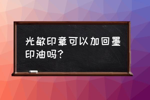 回墨印章可以加光敏印油吗 光敏印章可以加回墨印油吗? 回墨印章可以加光敏印油吗 光敏印章可以加回墨印油吗?