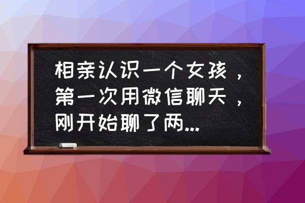 相亲见面后怎么判断对方喜欢你 相亲认识一个女孩,第一次用微信聊天,刚开始聊了两句,女孩就开始追? 相亲见面后怎么判断对方喜欢你 相亲认识一个女孩,第一次用微信聊天,刚开始聊了两句,女孩就开始追?