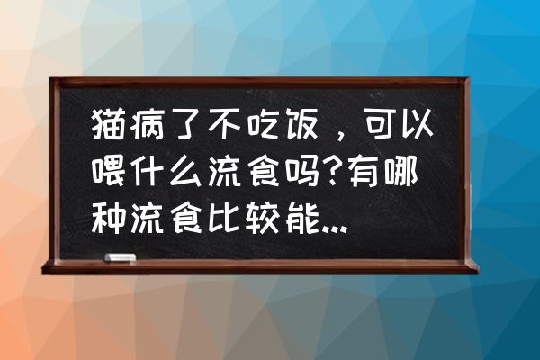猫咪生病了吃什么食物最好 猫病了不吃饭,可以喂什么流食吗?有哪种流食比较能补充猫的体力,葡萄糖暂时买不到,但是猫已经两天没吃? 猫咪生病了吃什么食物最好 猫病了不吃饭,可以喂什么流食吗?有哪种流食比较能补充猫的体力,葡萄糖暂时买不到,但是猫已经两天没吃?