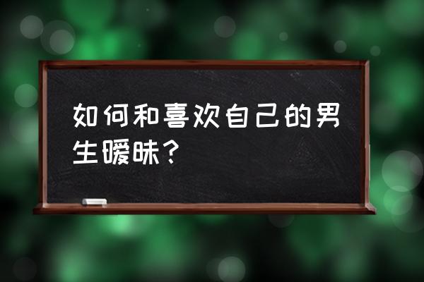 喜欢上一个男孩子该怎么和他说话 如何和喜欢自己的男生暧昧? 喜欢上一个男孩子该怎么和他说话 如何和喜欢自己的男生暧昧?