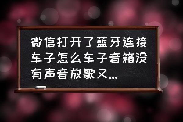 手机蓝牙连接汽车放歌没声音 微信打开了蓝牙连接车子怎么车子音箱没有声音放歌又放得起? 手机蓝牙连接汽车放歌没声音 微信打开了蓝牙连接车子怎么车子音箱没有声音放歌又放得起?