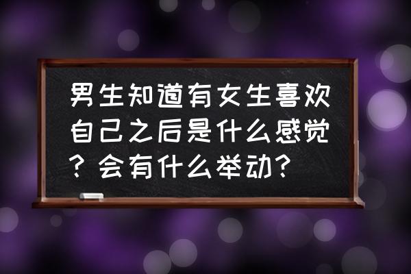 暗恋你会有什么表现 男生知道有女生喜欢自己之后是什么感觉?会有什么举动? 暗恋你会有什么表现 男生知道有女生喜欢自己之后是什么感觉?会有什么举动?