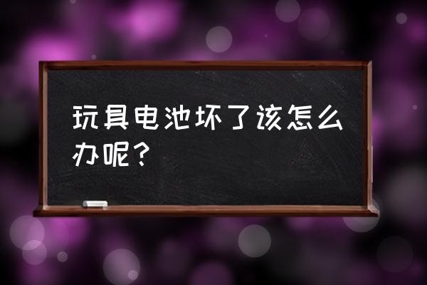 电池玩具怎么改装充电电池 玩具电池坏了该怎么办呢? 电池玩具怎么改装充电电池 玩具电池坏了该怎么办呢?