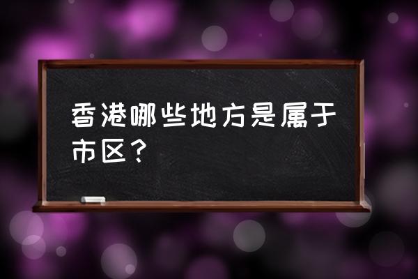 湾仔区为什么叫湾仔 香港哪些地方是属于市区? 湾仔区为什么叫湾仔 香港哪些地方是属于市区?