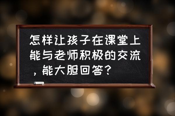 如何帮助孩子解决社交问题 怎样让孩子在课堂上能与老师积极的交流,能大胆回答? 如何帮助孩子解决社交问题 怎样让孩子在课堂上能与老师积极的交流,能大胆回答?
