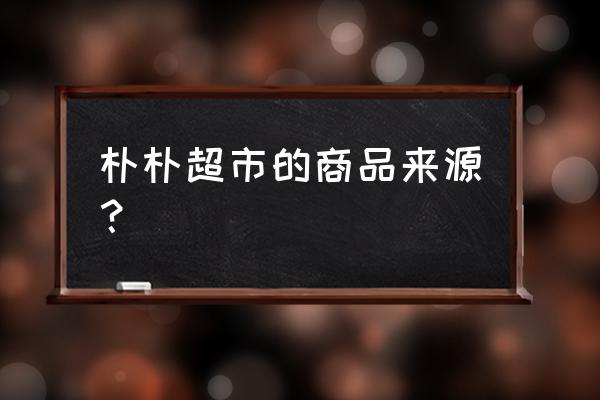 朴朴超市成都金牛区配送范围 朴朴超市的商品来源? 朴朴超市成都金牛区配送范围 朴朴超市的商品来源?
