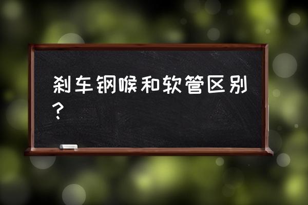 刹车软管需要不需要更换 刹车钢喉和软管区别? 刹车软管需要不需要更换 刹车钢喉和软管区别?