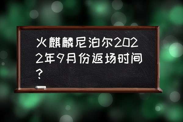 尼泊尔旅游攻略七日游 火麒麟尼泊尔2022年9月份返场时间? 尼泊尔旅游攻略七日游 火麒麟尼泊尔2022年9月份返场时间?