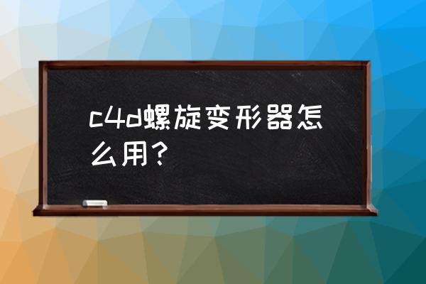 c4d胶囊变弯曲教程 c4d螺旋变形器怎么用? c4d胶囊变弯曲教程 c4d螺旋变形器怎么用?