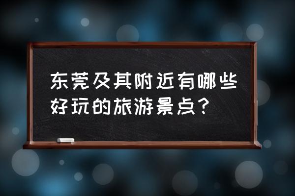 东莞好玩的景点排名 东莞及其附近有哪些好玩的旅游景点? 东莞好玩的景点排名 东莞及其附近有哪些好玩的旅游景点?