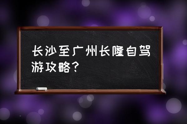 广州长隆旅游风景区攻略 长沙至广州长隆自驾游攻略? 广州长隆旅游风景区攻略 长沙至广州长隆自驾游攻略?