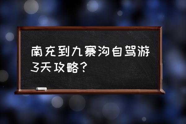 南充城市旅游攻略 南充到九寨沟自驾游3天攻略? 南充城市旅游攻略 南充到九寨沟自驾游3天攻略?