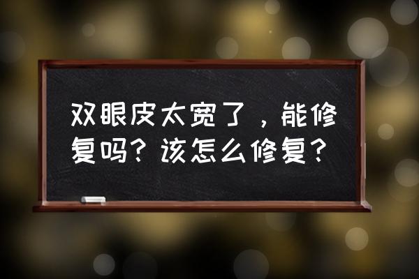 怎样才能快速长出双眼皮 双眼皮太宽了,能修复吗?该怎么修复? 怎样才能快速长出双眼皮 双眼皮太宽了,能修复吗?该怎么修复?