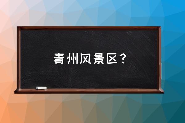 青州旅游路线及攻略最新 青州风景区? 青州旅游路线及攻略最新 青州风景区?